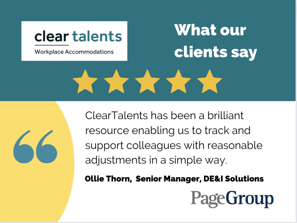 ClearTalents has been a brilliant resource enabling us to track and support colleagues with reasonable adjustments in a simple way. Ollie Thorn, Senior Manager, DE&I Solutions